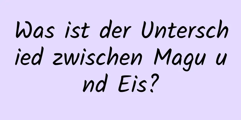 Was ist der Unterschied zwischen Magu und Eis?