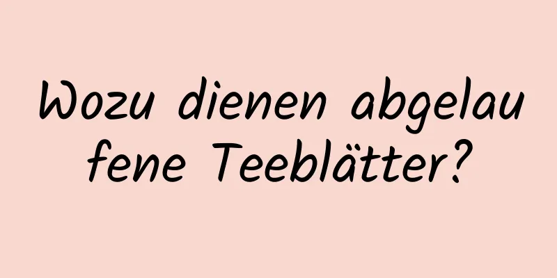 Wozu dienen abgelaufene Teeblätter?