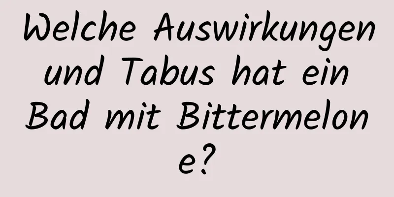Welche Auswirkungen und Tabus hat ein Bad mit Bittermelone?