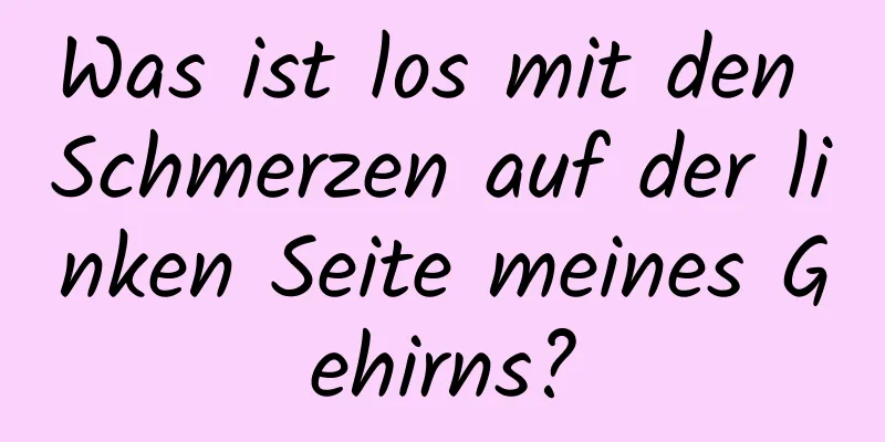 Was ist los mit den Schmerzen auf der linken Seite meines Gehirns?