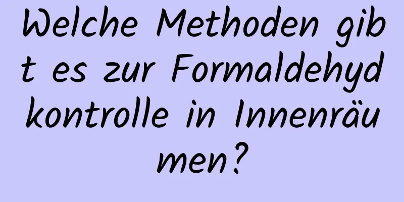 Welche Methoden gibt es zur Formaldehydkontrolle in Innenräumen?