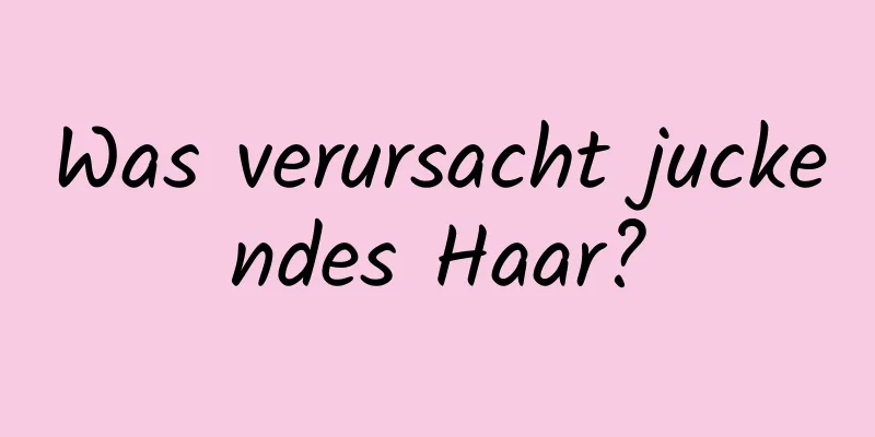 Was verursacht juckendes Haar?