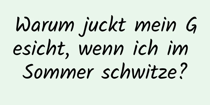 Warum juckt mein Gesicht, wenn ich im Sommer schwitze?