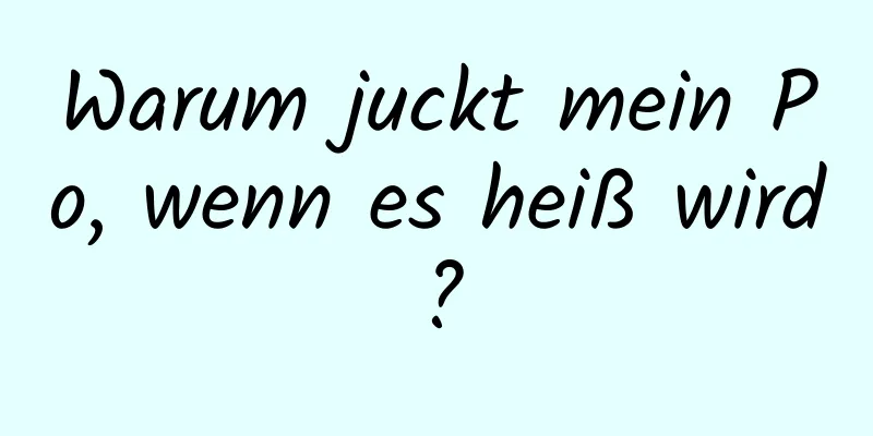 Warum juckt mein Po, wenn es heiß wird?
