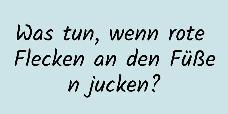 Was tun, wenn rote Flecken an den Füßen jucken?
