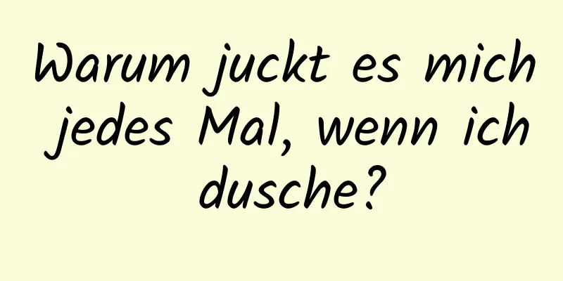 Warum juckt es mich jedes Mal, wenn ich dusche?