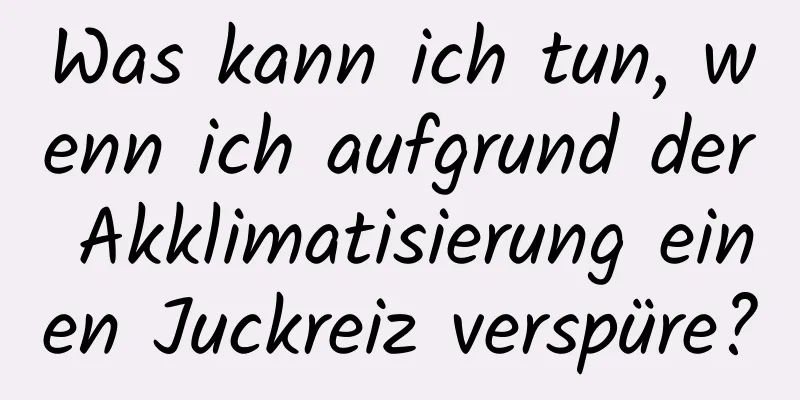 Was kann ich tun, wenn ich aufgrund der Akklimatisierung einen Juckreiz verspüre?