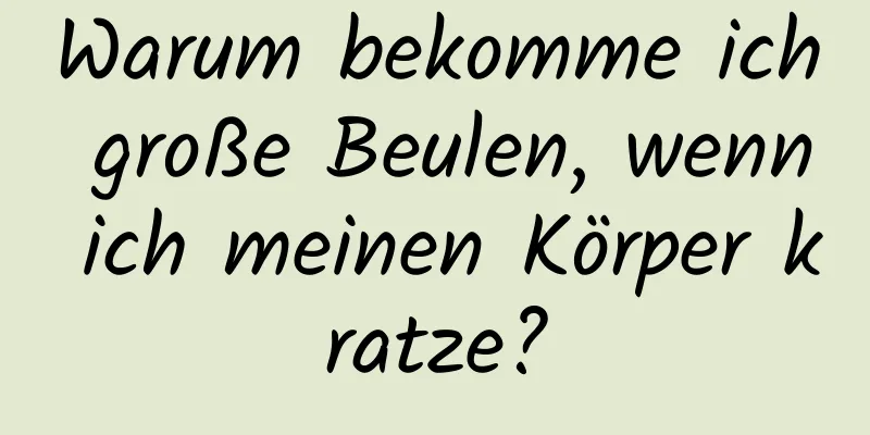 Warum bekomme ich große Beulen, wenn ich meinen Körper kratze?