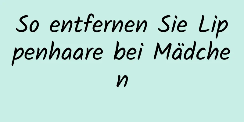 So entfernen Sie Lippenhaare bei Mädchen