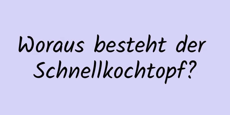 Woraus besteht der Schnellkochtopf?