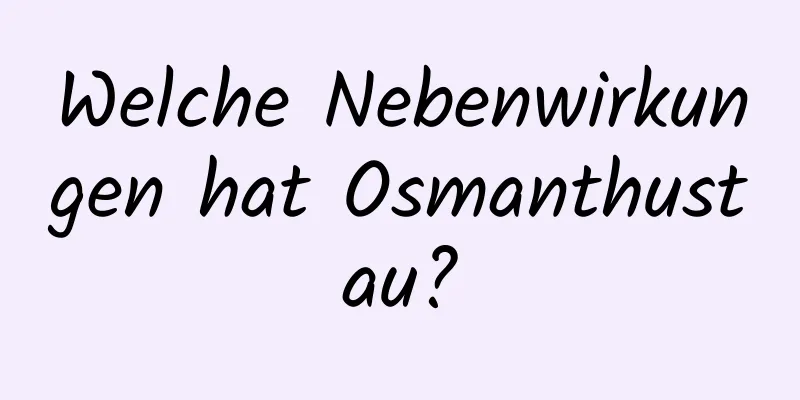 Welche Nebenwirkungen hat Osmanthustau?