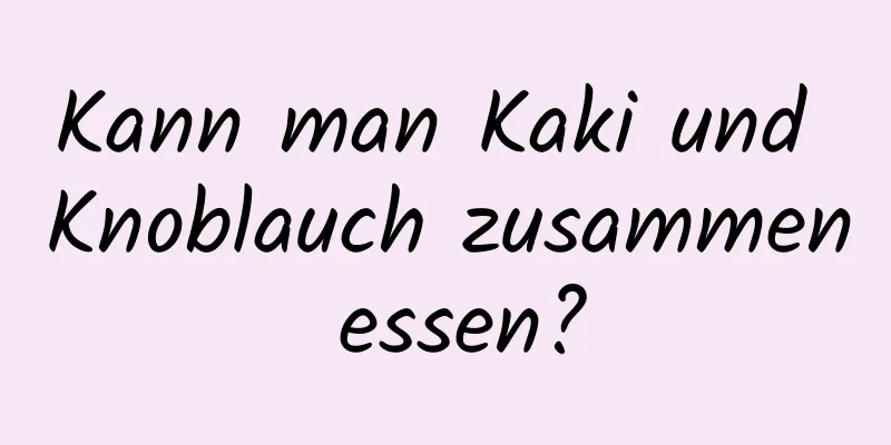 Kann man Kaki und Knoblauch zusammen essen?