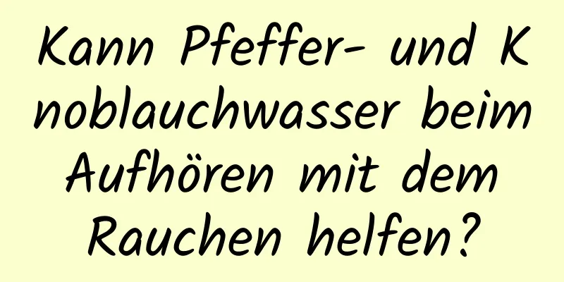 Kann Pfeffer- und Knoblauchwasser beim Aufhören mit dem Rauchen helfen?
