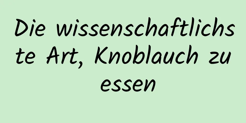 Die wissenschaftlichste Art, Knoblauch zu essen