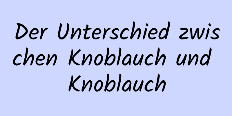 Der Unterschied zwischen Knoblauch und Knoblauch