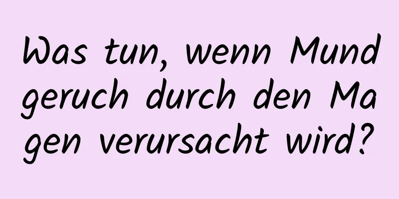 Was tun, wenn Mundgeruch durch den Magen verursacht wird?