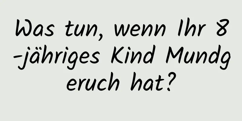 Was tun, wenn Ihr 8-jähriges Kind Mundgeruch hat?