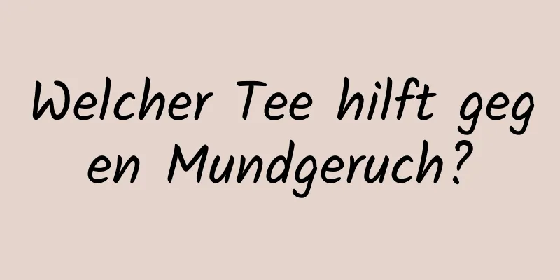 Welcher Tee hilft gegen Mundgeruch?