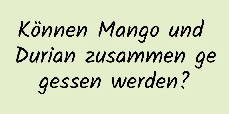 Können Mango und Durian zusammen gegessen werden?