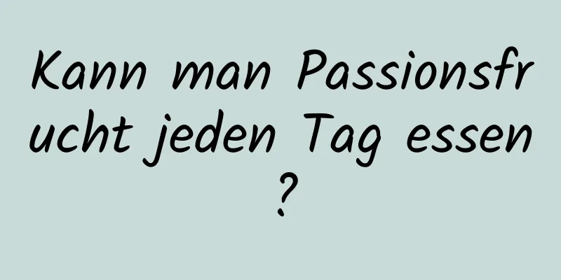 Kann man Passionsfrucht jeden Tag essen?