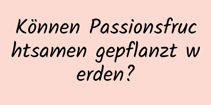 Können Passionsfruchtsamen gepflanzt werden?