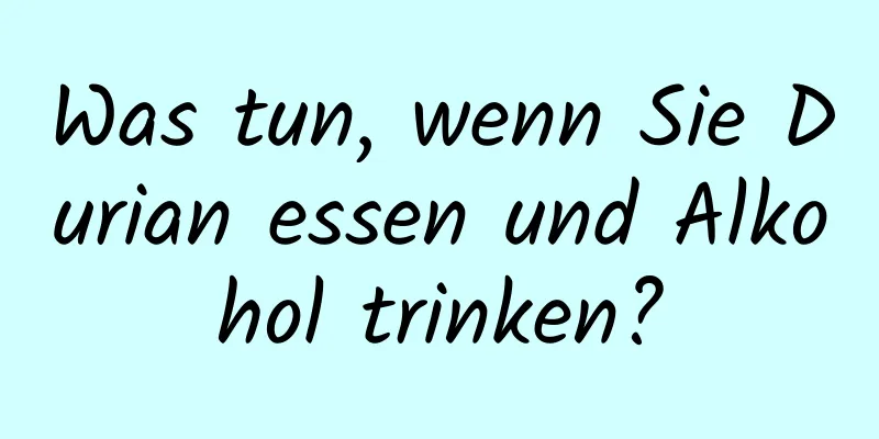 Was tun, wenn Sie Durian essen und Alkohol trinken?
