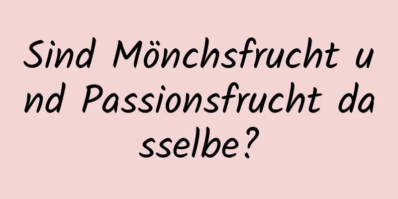 Sind Mönchsfrucht und Passionsfrucht dasselbe?
