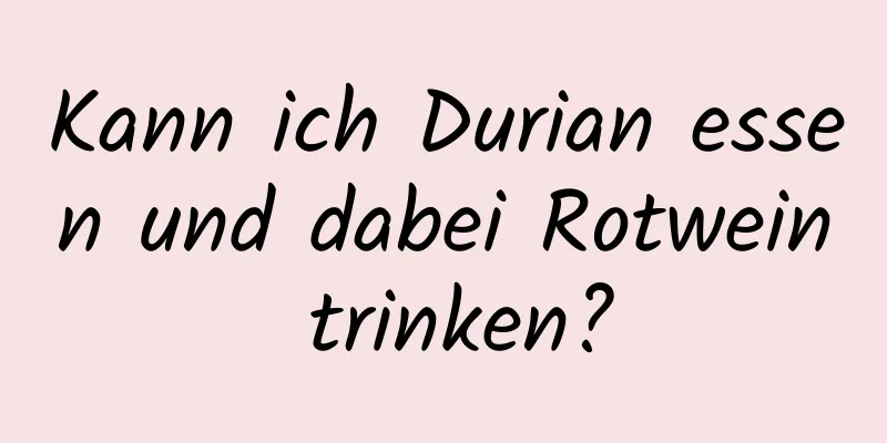 Kann ich Durian essen und dabei Rotwein trinken?