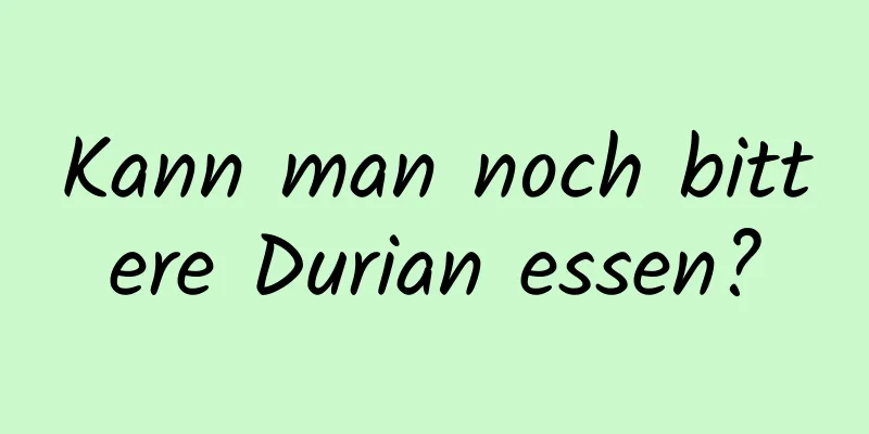 Kann man noch bittere Durian essen?