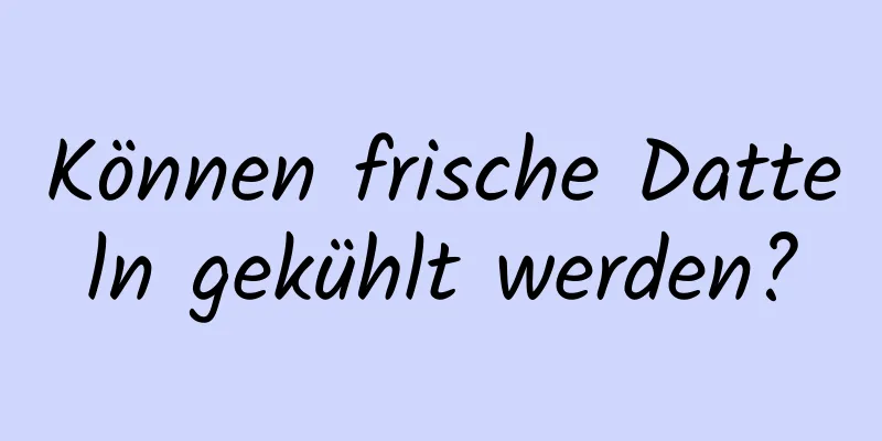 Können frische Datteln gekühlt werden?