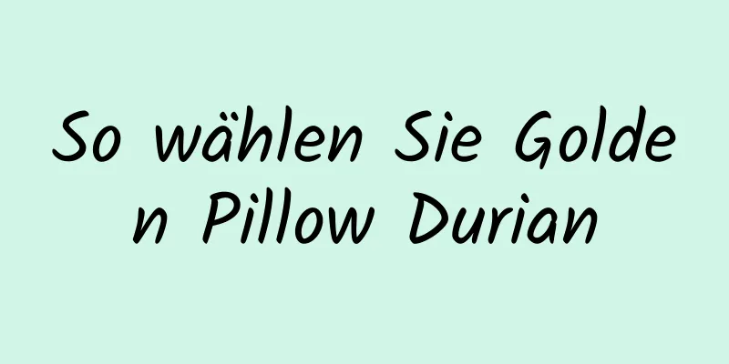 So wählen Sie Golden Pillow Durian