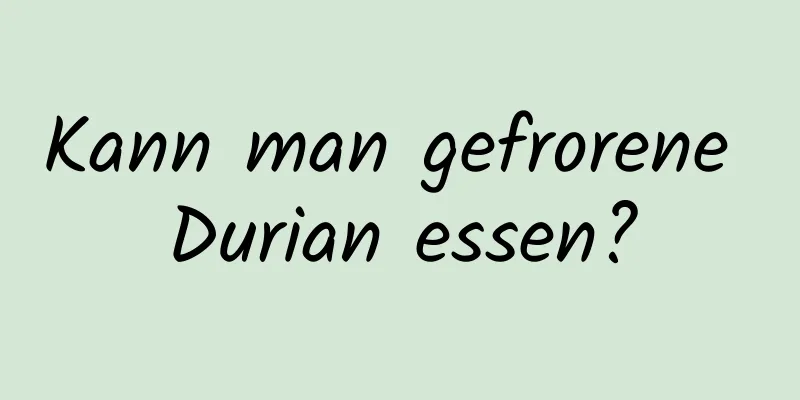 Kann man gefrorene Durian essen?