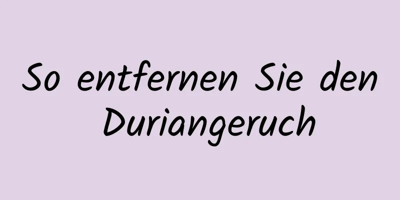 So entfernen Sie den Duriangeruch
