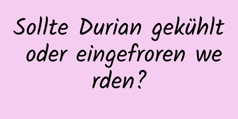 Sollte Durian gekühlt oder eingefroren werden?