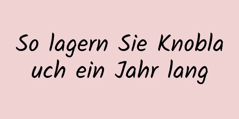 So lagern Sie Knoblauch ein Jahr lang