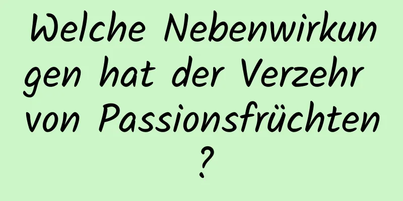 Welche Nebenwirkungen hat der Verzehr von Passionsfrüchten?