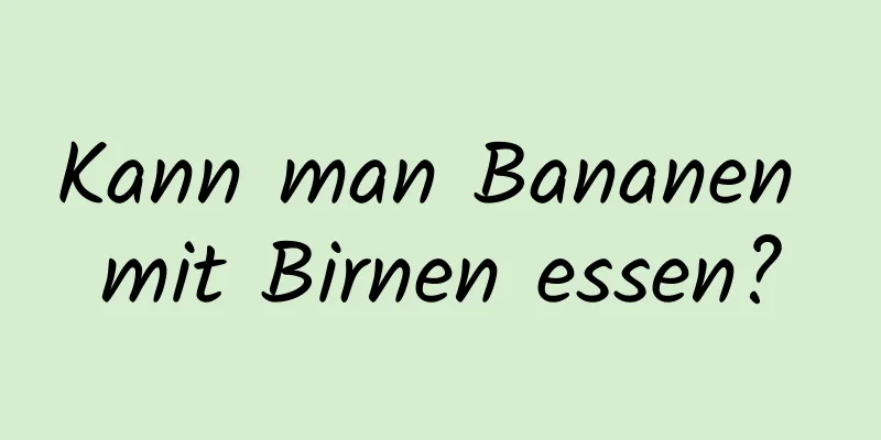 Kann man Bananen mit Birnen essen?