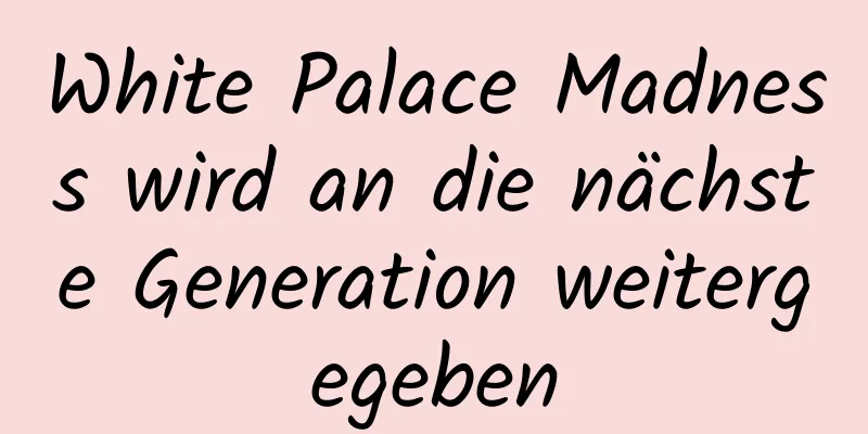 White Palace Madness wird an die nächste Generation weitergegeben