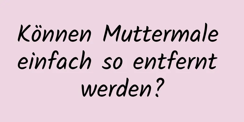 Können Muttermale einfach so entfernt werden?