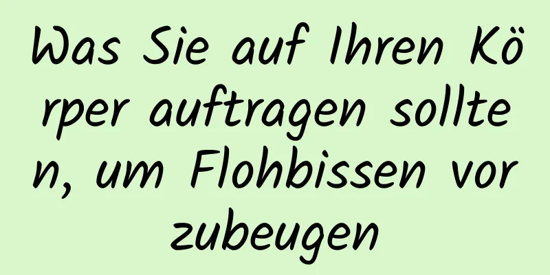 Was Sie auf Ihren Körper auftragen sollten, um Flohbissen vorzubeugen