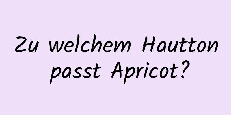 Zu welchem ​​Hautton passt Apricot?