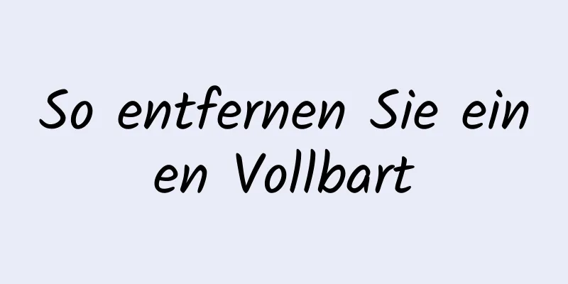So entfernen Sie einen Vollbart