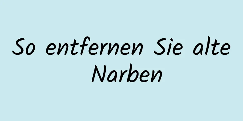 So entfernen Sie alte Narben