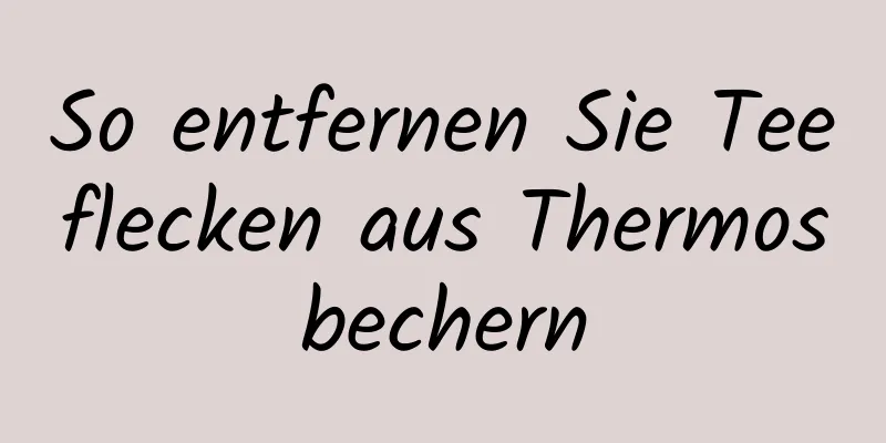 So entfernen Sie Teeflecken aus Thermosbechern