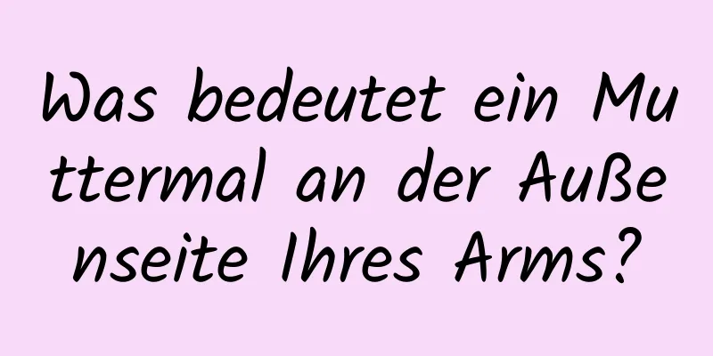 Was bedeutet ein Muttermal an der Außenseite Ihres Arms?