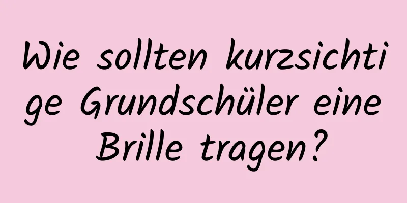 Wie sollten kurzsichtige Grundschüler eine Brille tragen?