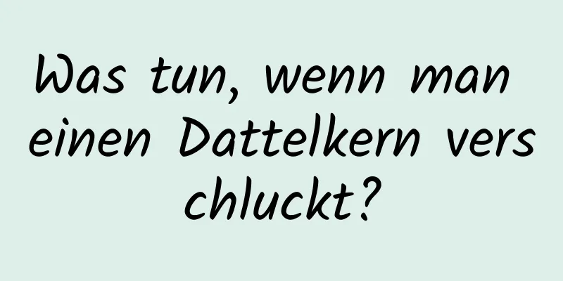Was tun, wenn man einen Dattelkern verschluckt?