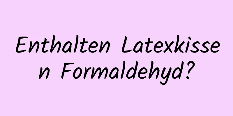 Enthalten Latexkissen Formaldehyd?