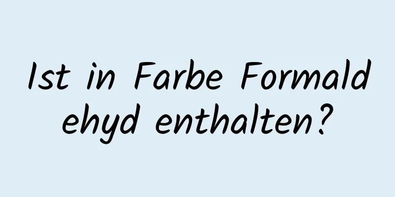 Ist in Farbe Formaldehyd enthalten?
