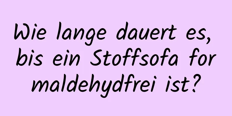 Wie lange dauert es, bis ein Stoffsofa formaldehydfrei ist?